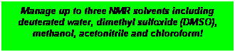 Text Box: Manage up to three NMR solvents including deuterated water, dimethyl sulfoxide (DMSO), methanol, acetonitrile and chloroform!
